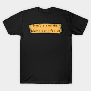 Blame april fools!! T-Shirt